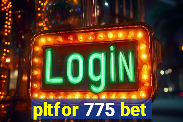 pltfor 775 bet